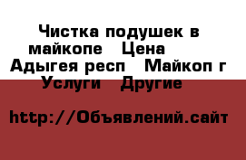 Чистка подушек в майкопе › Цена ­ 99 - Адыгея респ., Майкоп г. Услуги » Другие   